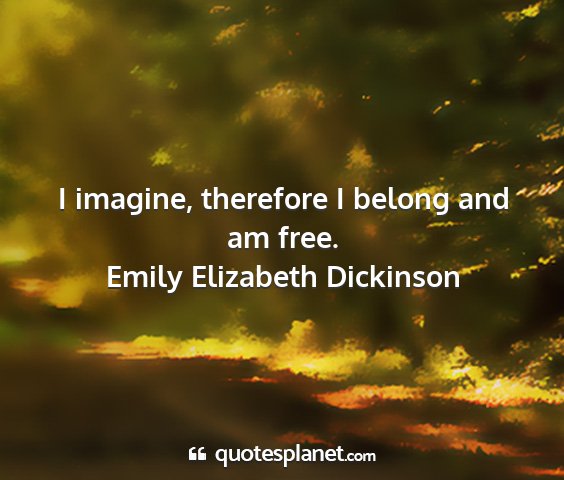 Emily elizabeth dickinson - i imagine, therefore i belong and am free....