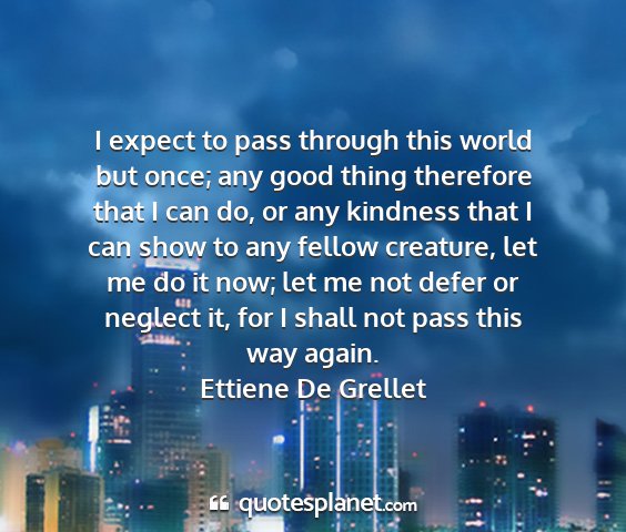 Ettiene de grellet - i expect to pass through this world but once; any...