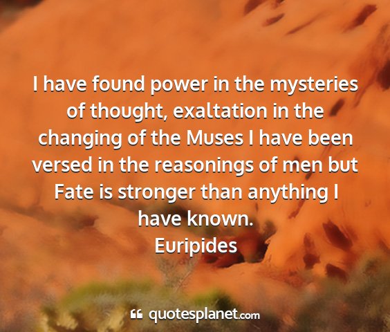 Euripides - i have found power in the mysteries of thought,...