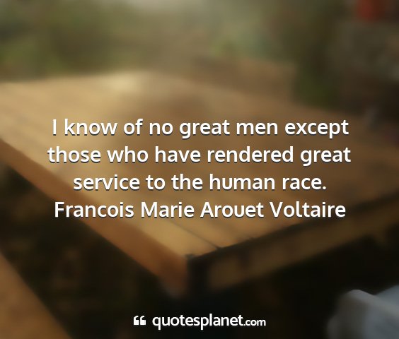 Francois marie arouet voltaire - i know of no great men except those who have...