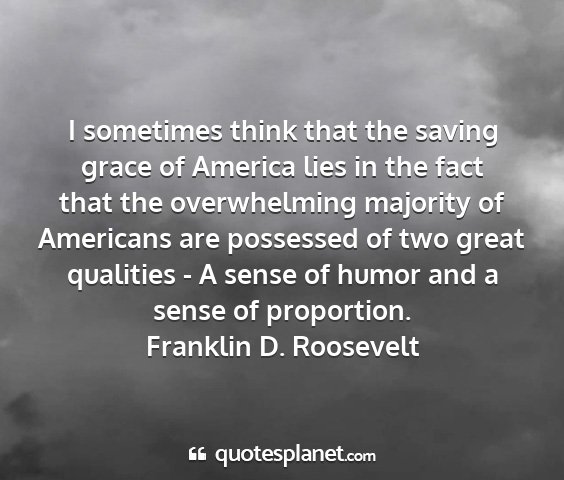 Franklin d. roosevelt - i sometimes think that the saving grace of...