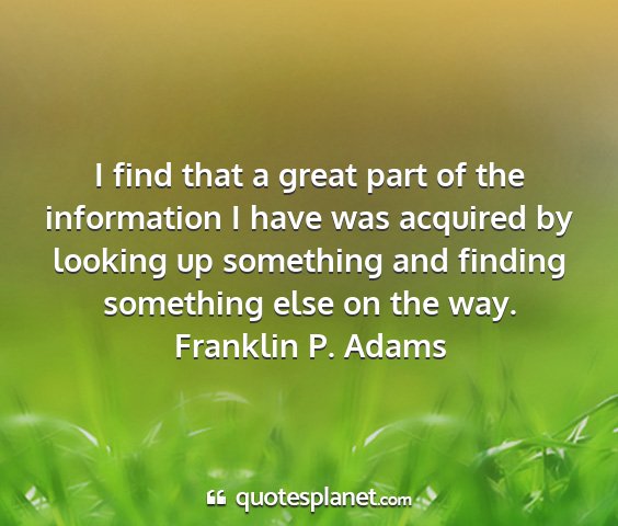 Franklin p. adams - i find that a great part of the information i...