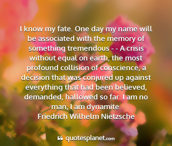 Friedrich wilhelm nietzsche - i know my fate. one day my name will be...