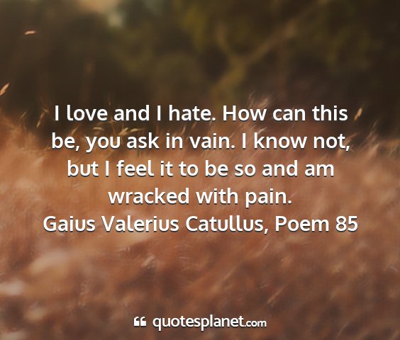 Gaius valerius catullus, poem 85 - i love and i hate. how can this be, you ask in...