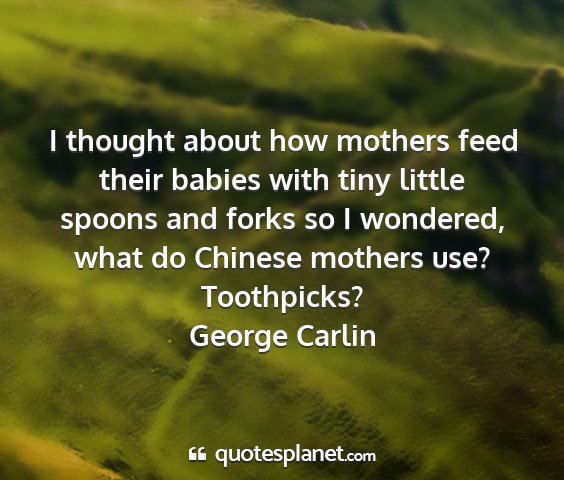 George carlin - i thought about how mothers feed their babies...