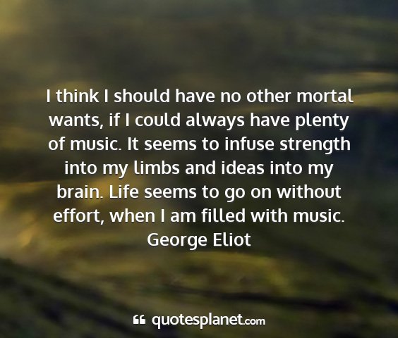 George eliot - i think i should have no other mortal wants, if i...