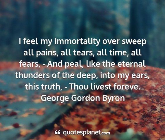 George gordon byron - i feel my immortality over sweep all pains, all...