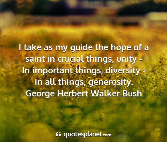George herbert walker bush - i take as my guide the hope of a saint in crucial...