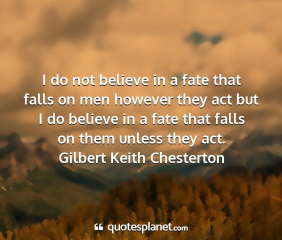 Gilbert keith chesterton - i do not believe in a fate that falls on men...