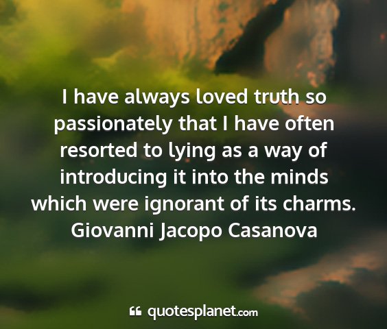 Giovanni jacopo casanova - i have always loved truth so passionately that i...