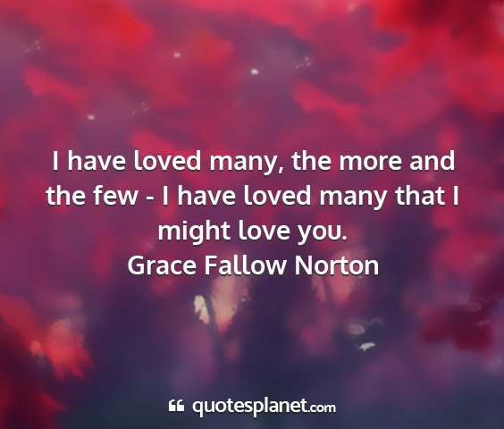 Grace fallow norton - i have loved many, the more and the few - i have...