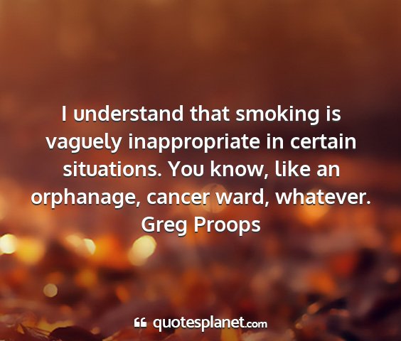 Greg proops - i understand that smoking is vaguely...