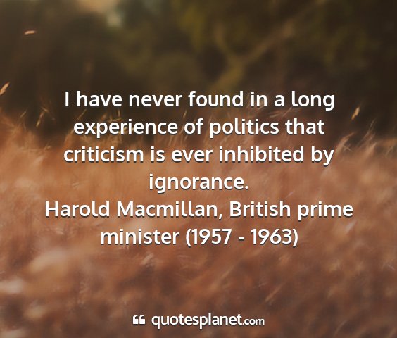 Harold macmillan, british prime minister (1957 - 1963) - i have never found in a long experience of...