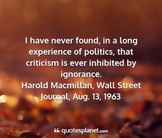 Harold macmillan, wall street journal, aug. 13, 1963 - i have never found, in a long experience of...