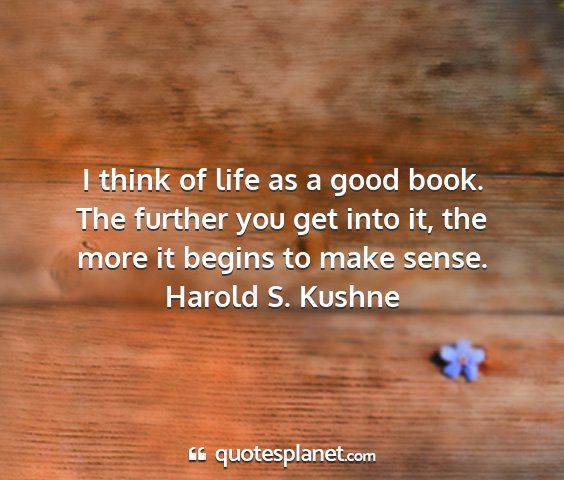 Harold s. kushne - i think of life as a good book. the further you...