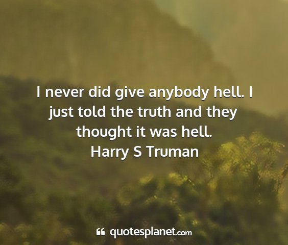 Harry s truman - i never did give anybody hell. i just told the...