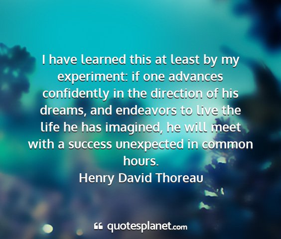 Henry david thoreau - i have learned this at least by my experiment: if...