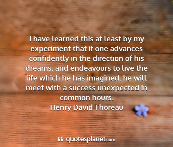 Henry david thoreau - i have learned this at least by my experiment...