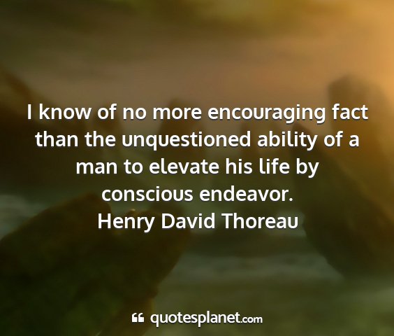 Henry david thoreau - i know of no more encouraging fact than the...