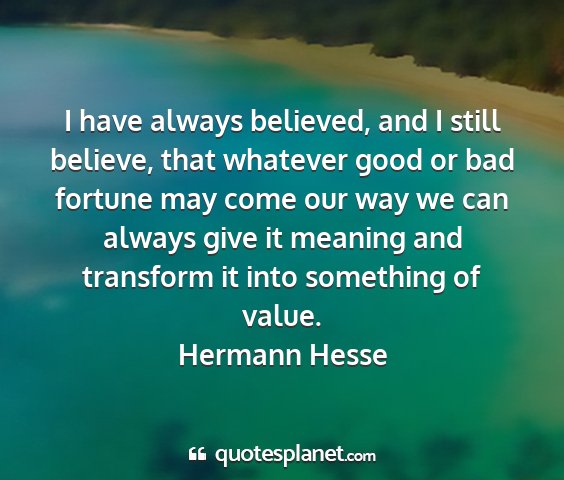 Hermann hesse - i have always believed, and i still believe, that...