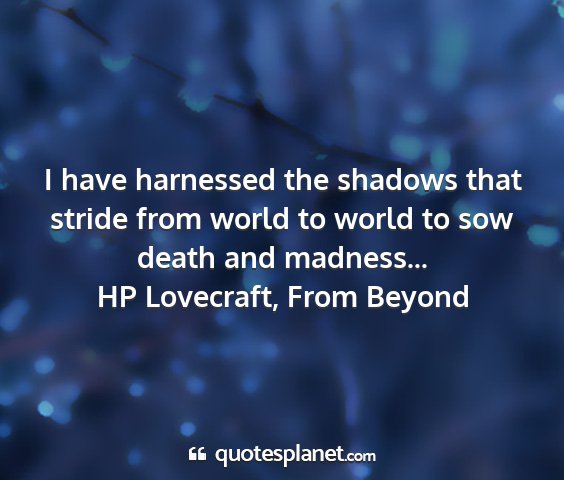 Hp lovecraft, from beyond - i have harnessed the shadows that stride from...