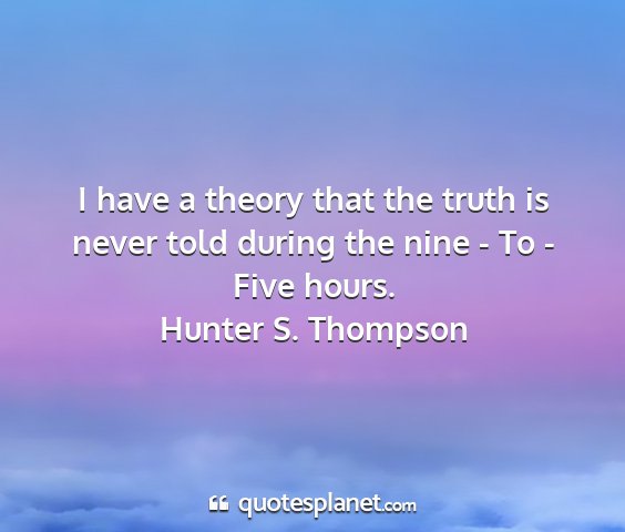 Hunter s. thompson - i have a theory that the truth is never told...