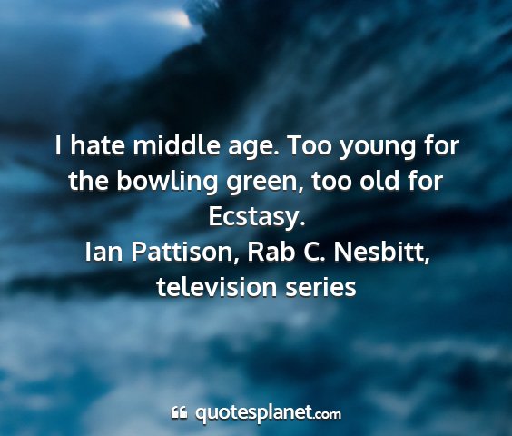 Ian pattison, rab c. nesbitt, television series - i hate middle age. too young for the bowling...