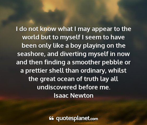 Isaac newton - i do not know what i may appear to the world but...