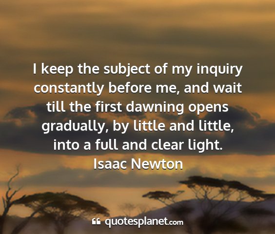 Isaac newton - i keep the subject of my inquiry constantly...