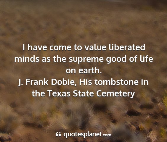 J. frank dobie, his tombstone in the texas state cemetery - i have come to value liberated minds as the...