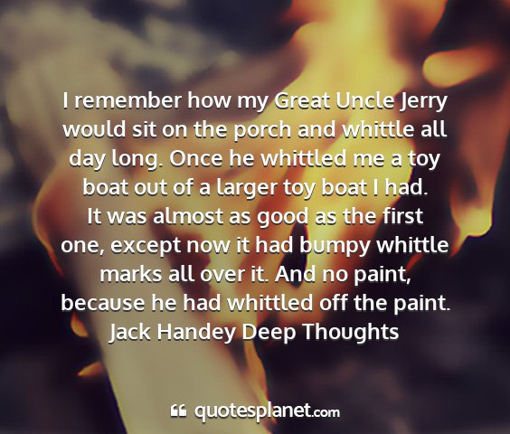Jack handey deep thoughts - i remember how my great uncle jerry would sit on...