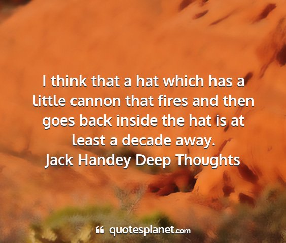 Jack handey deep thoughts - i think that a hat which has a little cannon that...