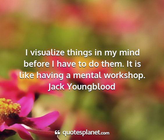 Jack youngblood - i visualize things in my mind before i have to do...