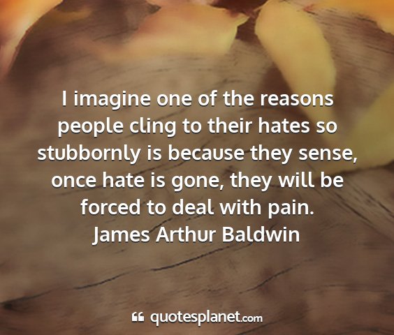 James arthur baldwin - i imagine one of the reasons people cling to...