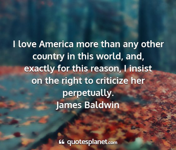 James baldwin - i love america more than any other country in...