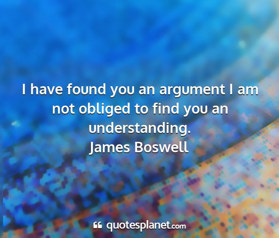 James boswell - i have found you an argument i am not obliged to...