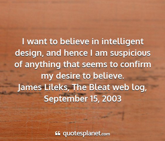 James lileks, the bleat web log, september 15, 2003 - i want to believe in intelligent design, and...