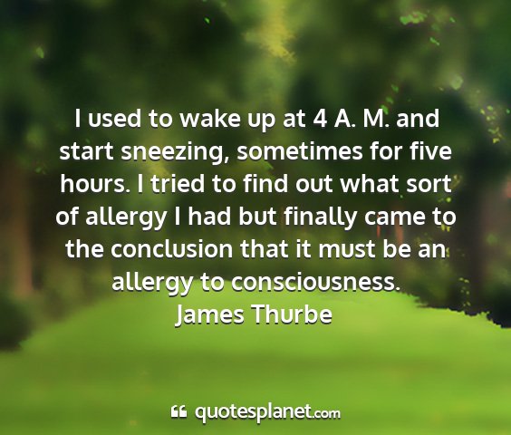 James thurbe - i used to wake up at 4 a. m. and start sneezing,...