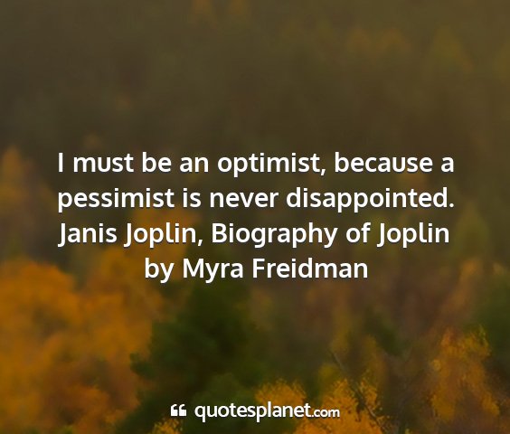 Janis joplin, biography of joplin by myra freidman - i must be an optimist, because a pessimist is...