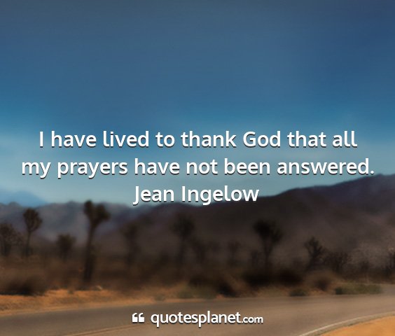 Jean ingelow - i have lived to thank god that all my prayers...