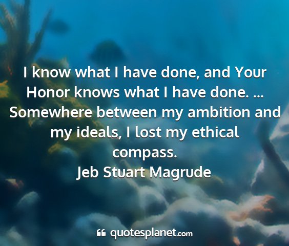 Jeb stuart magrude - i know what i have done, and your honor knows...