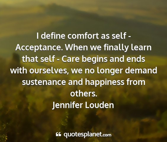 Jennifer louden - i define comfort as self - acceptance. when we...