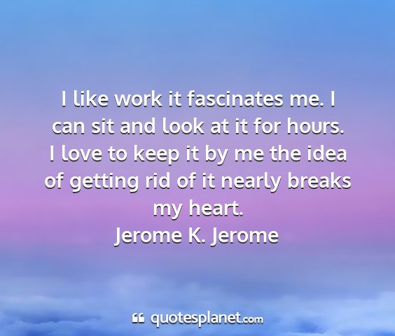 Jerome k. jerome - i like work it fascinates me. i can sit and look...