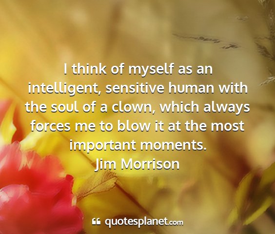 Jim morrison - i think of myself as an intelligent, sensitive...