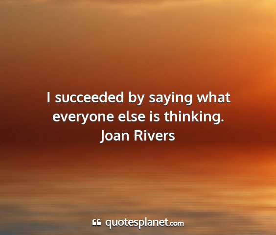 Joan rivers - i succeeded by saying what everyone else is...