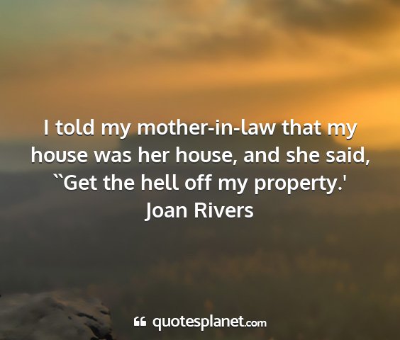 Joan rivers - i told my mother-in-law that my house was her...