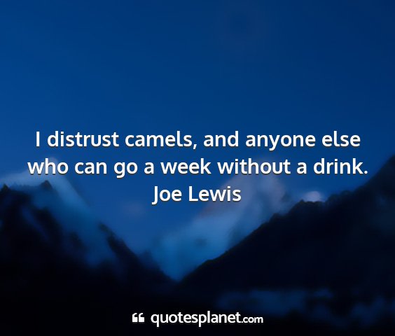 Joe lewis - i distrust camels, and anyone else who can go a...