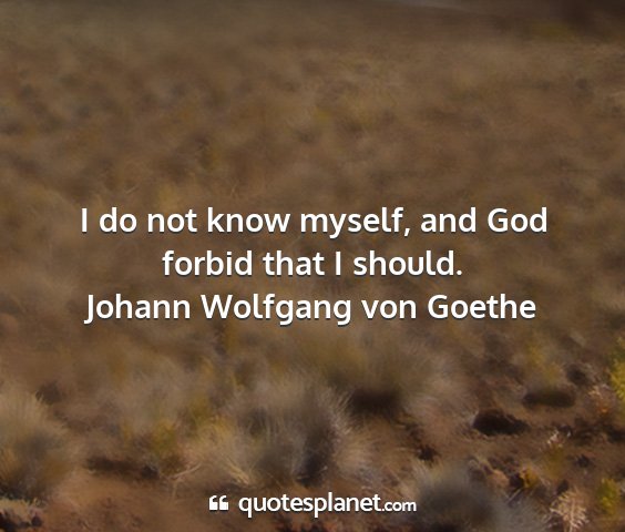 Johann wolfgang von goethe - i do not know myself, and god forbid that i...