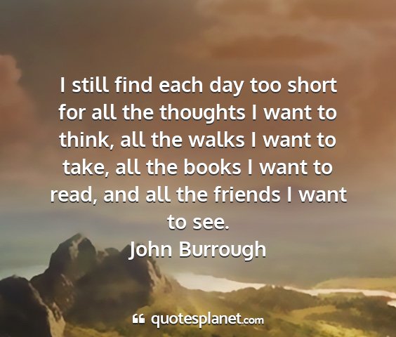 John burrough - i still find each day too short for all the...