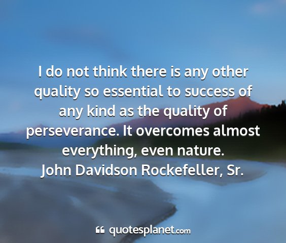 John davidson rockefeller, sr. - i do not think there is any other quality so...